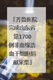 齐鲁医院完成山东省第1700例非血缘造血干细胞捐献采集