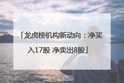 龙虎榜机构新动向：净买入17股 净卖出8股