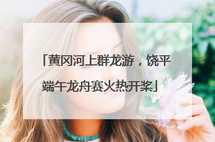 黄冈河上群龙游，饶平端午龙舟赛火热开桨