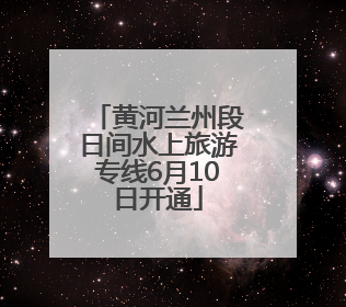 黄河兰州段日间水上旅游专线6月10日开通