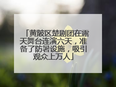 黄陂区楚剧团在露天舞台连演六天，准备了防暑设施，吸引观众上万人