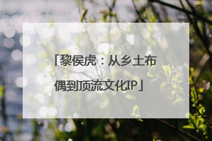 黎侯虎：从乡土布偶到顶流文化IP