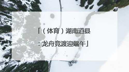 （体育）湖南道县：龙舟竞渡迎端午