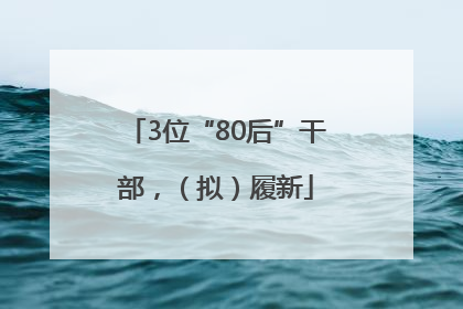 3位“80后”干部，（拟）履新