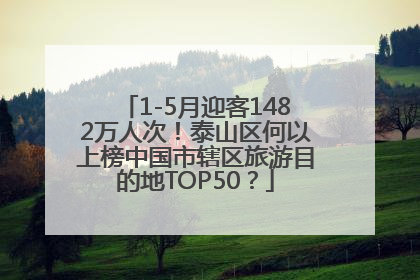 1-5月迎客1482万人次！泰山区何以上榜中国市辖区旅游目的地TOP50？
