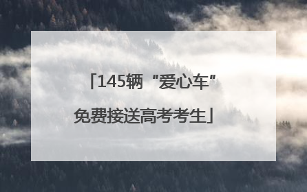 145辆“爱心车”免费接送高考考生