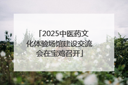 2025中医药文化体验场馆建设交流会在宝鸡召开