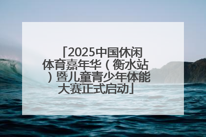2025中国休闲体育嘉年华（衡水站）暨儿童青少年体能大赛正式启动