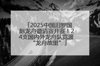 2025中国汨罗国际龙舟邀请赛开赛！24支国内外龙舟队竞渡“龙舟故里”