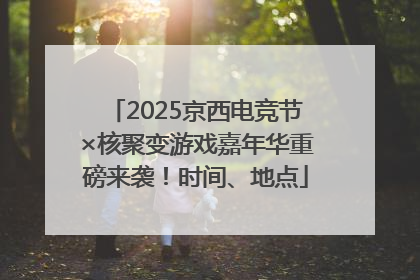 2025京西电竞节×核聚变游戏嘉年华重磅来袭！时间、地点