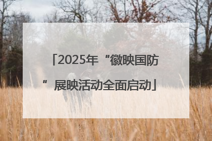 2025年“徽映国防”展映活动全面启动