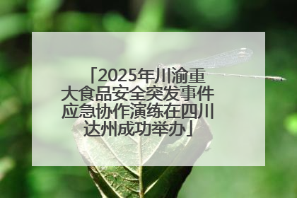 2025年川渝重大食品安全突发事件应急协作演练在四川达州成功举办