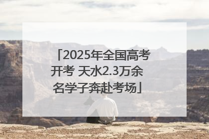 2025年全国高考开考 天水2.3万余名学子奔赴考场