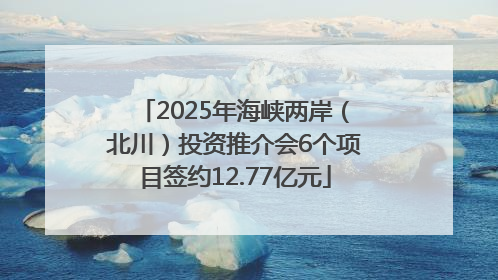 2025年海峡两岸（北川）投资推介会6个项目签约12.77亿元