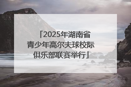 2025年湖南省青少年高尔夫球校际俱乐部联赛举行