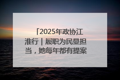 2025年政协江淮行｜履职为民显担当，她每年都有提案被评为“优秀”