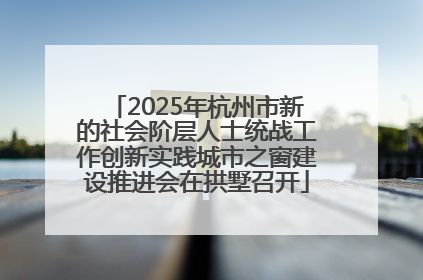 2025年杭州市新的社会阶层人士统战工作创新实践城市之窗建设推进会在拱墅召开