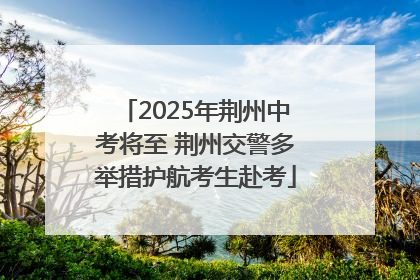 2025年荆州中考将至 荆州交警多举措护航考生赴考