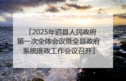 2025年道县人民政府第一次全体会议暨全县政府系统廉政工作会议召开