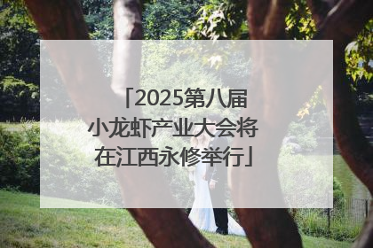 2025第八届小龙虾产业大会将在江西永修举行