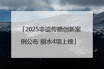 2025非遗传播创新案例公布 丽水4项上榜