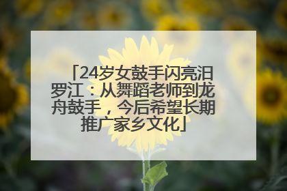 24岁女鼓手闪亮汨罗江：从舞蹈老师到龙舟鼓手，今后希望长期推广家乡文化