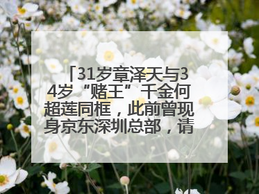 31岁章泽天与34岁“赌王”千金何超莲同框，此前曾现身京东深圳总部，请工友喝冰饮，点了300多杯