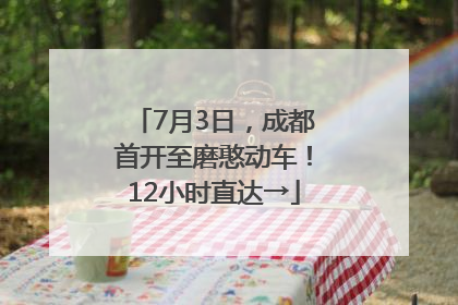 7月3日，成都首开至磨憨动车！12小时直达→