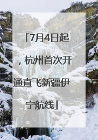 7月4日起，杭州首次开通直飞新疆伊宁航线