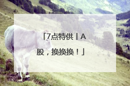 7点特供丨A股，换换换！