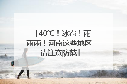 40℃！冰雹！雨雨雨！河南这些地区 请注意防范