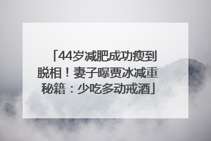 44岁减肥成功瘦到脱相！妻子曝贾冰减重秘籍：少吃多动戒酒