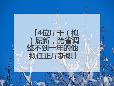 4位厅干（拟）履新，跨省调整不到一年的他拟任正厅新职