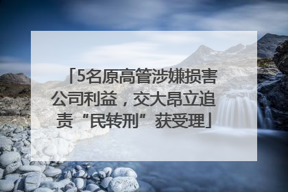 5名原高管涉嫌损害公司利益，交大昂立追责“民转刑”获受理