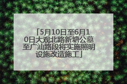 5月10日至6月10日大观北路新塘公墓至广汕路段将实施照明设施改造施工