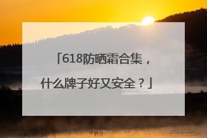 618防晒霜合集，什么牌子好又安全？