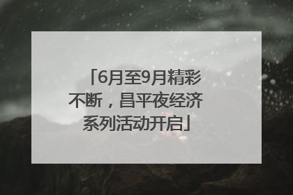 6月至9月精彩不断，昌平夜经济系列活动开启
