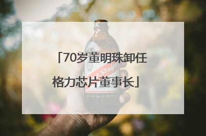 70岁董明珠卸任格力芯片董事长