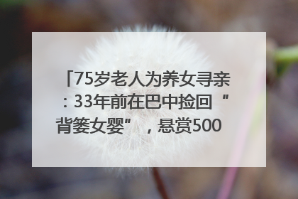 75岁老人为养女寻亲：33年前在巴中捡回“背篓女婴”，悬赏5000元征线索｜红星寻人
