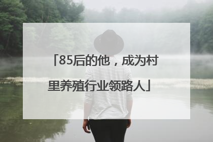 85后的他，成为村里养殖行业领路人