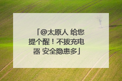 @太原人 给您提个醒！不拔充电器 安全隐患多