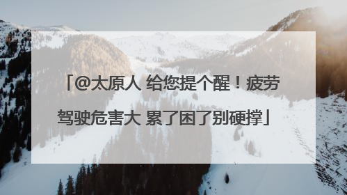 @太原人 给您提个醒！疲劳驾驶危害大 累了困了别硬撑
