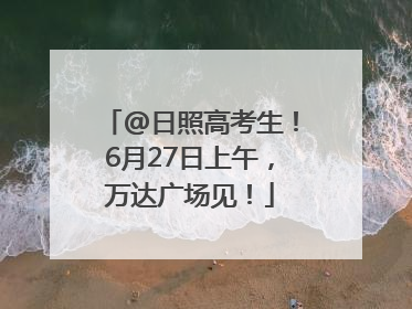 @日照高考生！6月27日上午，万达广场见！
