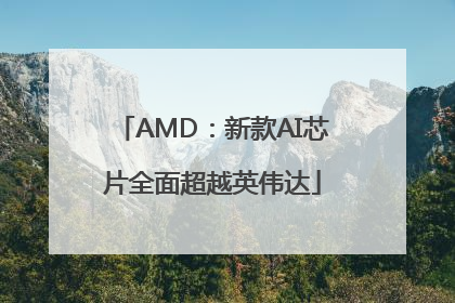 AMD：新款AI芯片全面超越英伟达