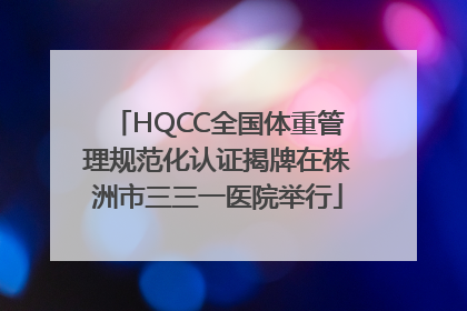 HQCC全国体重管理规范化认证揭牌在株洲市三三一医院举行