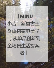 MINIJ 小吉：新复古主义重构家电美学，从单品创新到全场景生活提案者
