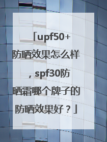 upf50+防晒效果怎么样，spf30防晒霜哪个牌子的防晒效果好？